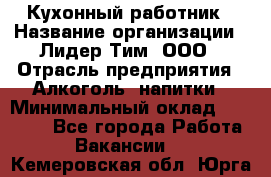 Кухонный работник › Название организации ­ Лидер Тим, ООО › Отрасль предприятия ­ Алкоголь, напитки › Минимальный оклад ­ 22 000 - Все города Работа » Вакансии   . Кемеровская обл.,Юрга г.